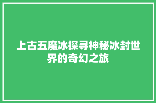 上古五魔冰探寻神秘冰封世界的奇幻之旅