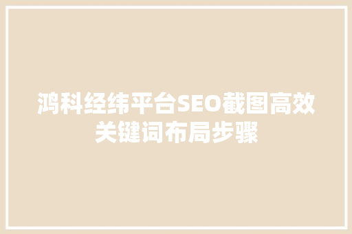 鸿科经纬平台SEO截图高效关键词布局步骤