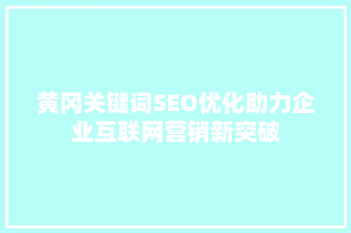 黄冈关键词SEO优化助力企业互联网营销新突破