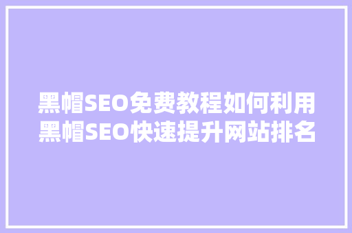 黑帽SEO免费教程如何利用黑帽SEO快速提升网站排名