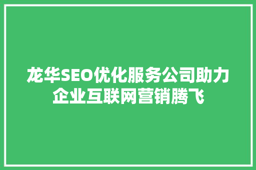 龙华SEO优化服务公司助力企业互联网营销腾飞