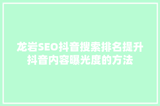 龙岩SEO抖音搜索排名提升抖音内容曝光度的方法