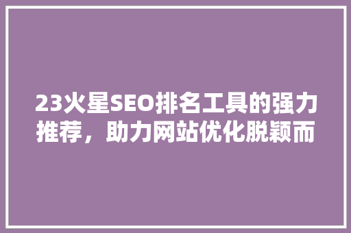 23火星SEO排名工具的强力推荐，助力网站优化脱颖而出