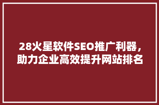 28火星软件SEO推广利器，助力企业高效提升网站排名