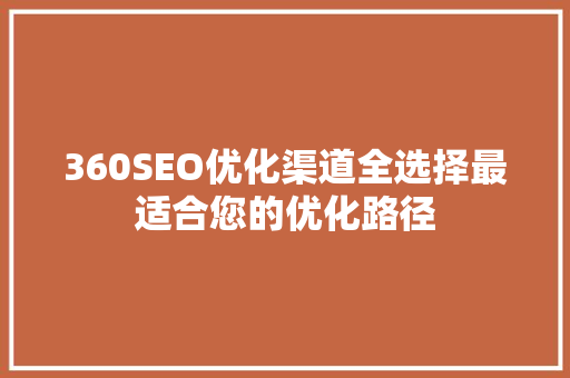 360SEO优化渠道全选择最适合您的优化路径