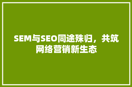 SEM与SEO同途殊归，共筑网络营销新生态