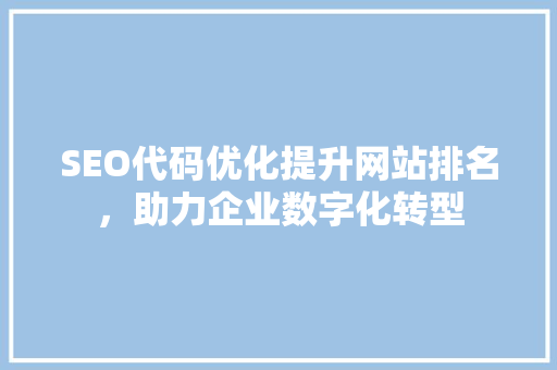 SEO代码优化提升网站排名，助力企业数字化转型