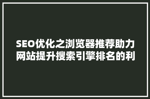 SEO优化之浏览器推荐助力网站提升搜索引擎排名的利器