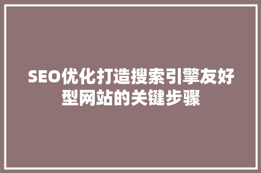 SEO优化打造搜索引擎友好型网站的关键步骤