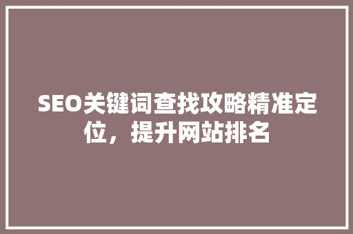 SEO关键词查找攻略精准定位，提升网站排名