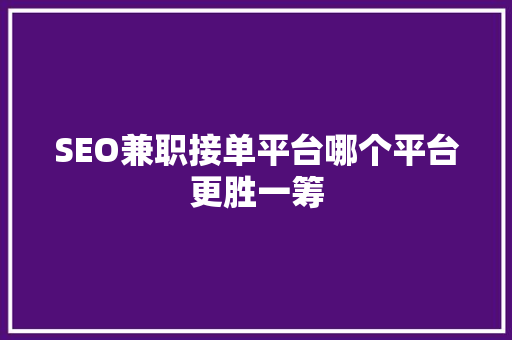 SEO兼职接单平台哪个平台更胜一筹