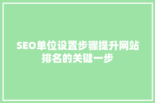 SEO单位设置步骤提升网站排名的关键一步