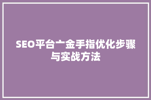 SEO平台亠金手指优化步骤与实战方法