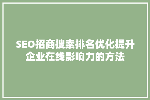 SEO招商搜索排名优化提升企业在线影响力的方法