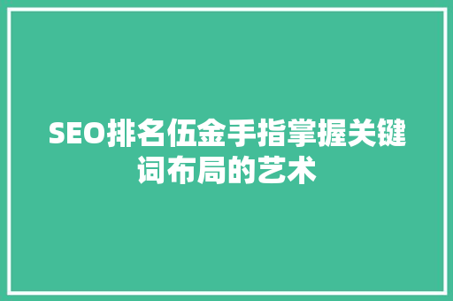 SEO排名伍金手指掌握关键词布局的艺术