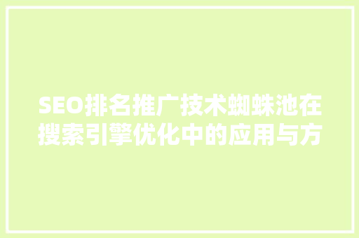 SEO排名推广技术蜘蛛池在搜索引擎优化中的应用与方法