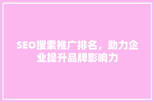 SEO搜索推广排名，助力企业提升品牌影响力