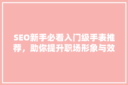 SEO新手必看入门级手表推荐，助你提升职场形象与效率