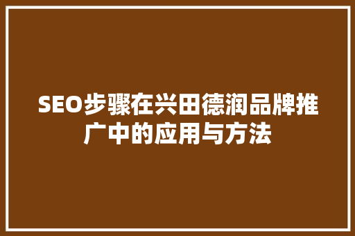 SEO步骤在兴田德润品牌推广中的应用与方法