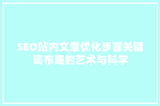 SEO站内文章优化步骤关键词布局的艺术与科学