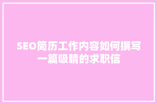 SEO简历工作内容如何撰写一篇吸睛的求职信