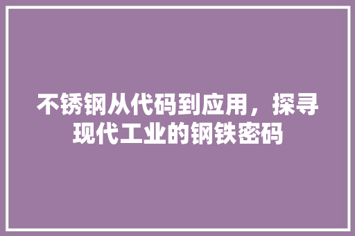 不锈钢从代码到应用，探寻现代工业的钢铁密码