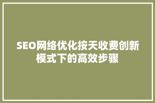 SEO网络优化按天收费创新模式下的高效步骤