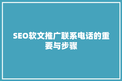 SEO软文推广联系电话的重要与步骤