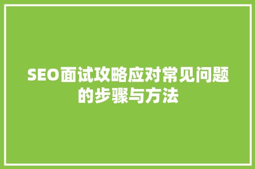 SEO面试攻略应对常见问题的步骤与方法