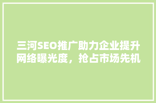 三河SEO推广助力企业提升网络曝光度，抢占市场先机