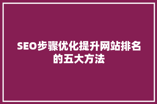 SEO步骤优化提升网站排名的五大方法
