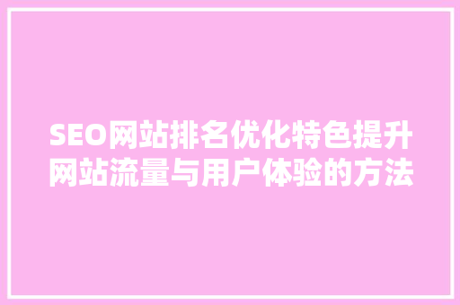 SEO网站排名优化特色提升网站流量与用户体验的方法