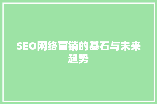 SEO网络营销的基石与未来趋势
