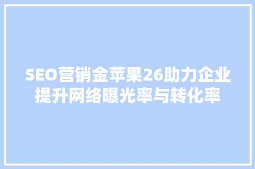 SEO营销金苹果26助力企业提升网络曝光率与转化率
