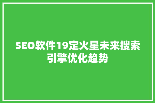 SEO软件19定火星未来搜索引擎优化趋势