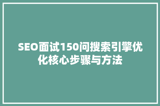 SEO面试150问搜索引擎优化核心步骤与方法