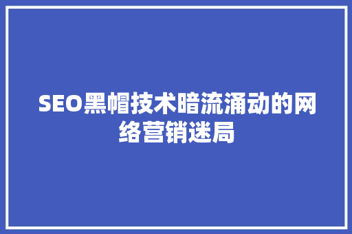 SEO黑帽技术暗流涌动的网络营销迷局
