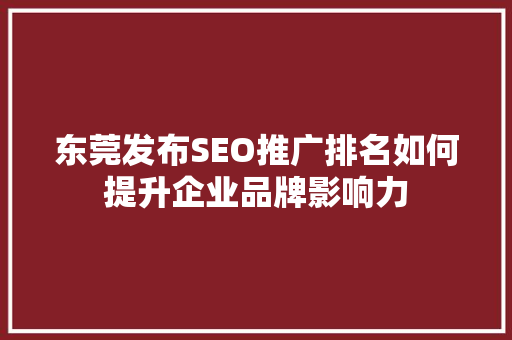东莞发布SEO推广排名如何提升企业品牌影响力