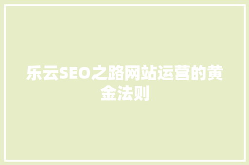 乐云SEO之路网站运营的黄金法则