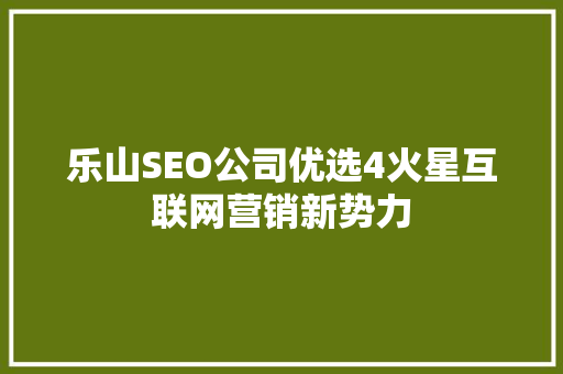 乐山SEO公司优选4火星互联网营销新势力
