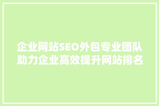 企业网站SEO外包专业团队助力企业高效提升网站排名
