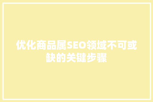 优化商品属SEO领域不可或缺的关键步骤