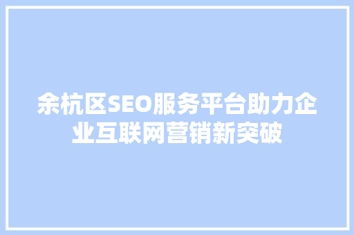 余杭区SEO服务平台助力企业互联网营销新突破