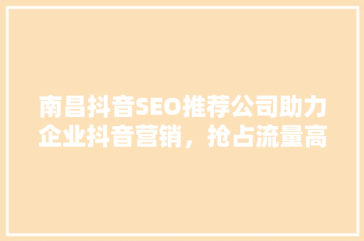 南昌抖音SEO推荐公司助力企业抖音营销，抢占流量高地
