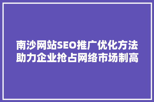 南沙网站SEO推广优化方法助力企业抢占网络市场制高点