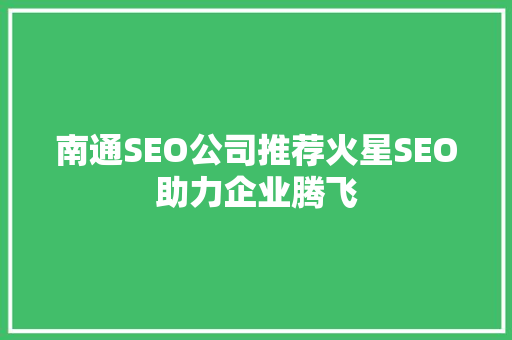 南通SEO公司推荐火星SEO助力企业腾飞