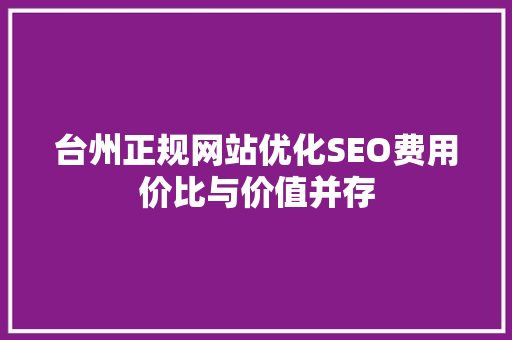 台州正规网站优化SEO费用价比与价值并存