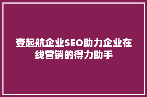 壹起航企业SEO助力企业在线营销的得力助手