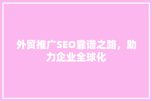 外贸推广SEO靠谱之路，助力企业全球化