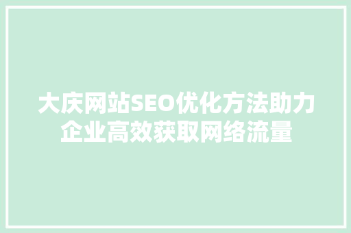 大庆网站SEO优化方法助力企业高效获取网络流量